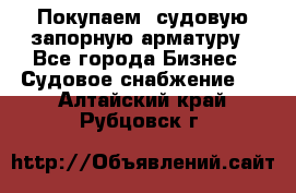 Покупаем  судовую запорную арматуру - Все города Бизнес » Судовое снабжение   . Алтайский край,Рубцовск г.